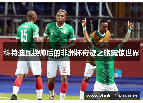 科特迪瓦换帅后的非洲杯奇迹之旅震惊世界