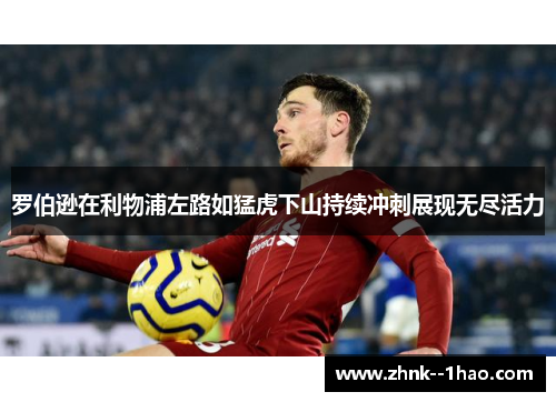 罗伯逊在利物浦左路如猛虎下山持续冲刺展现无尽活力