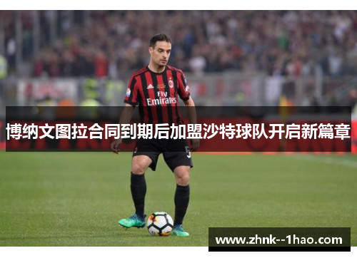 博纳文图拉合同到期后加盟沙特球队开启新篇章 博纳文图拉合同到期后加盟沙特球队开启新篇章