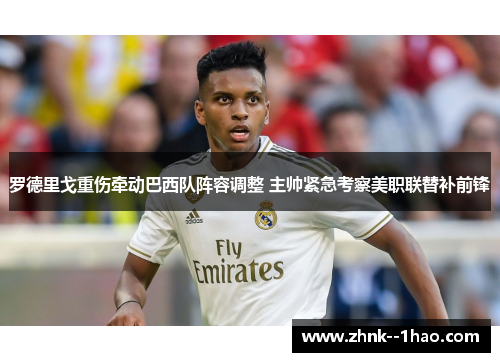 罗德里戈重伤牵动巴西队阵容调整 主帅紧急考察美职联替补前锋