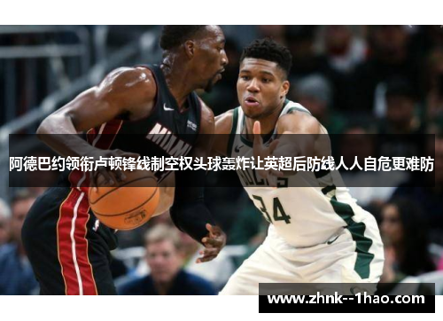 阿德巴约领衔卢顿锋线制空权头球轰炸让英超后防线人人自危更难防